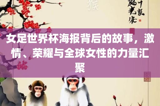 女足世界杯海报背后的故事，激情、荣耀与全球女性的力量汇聚