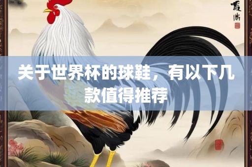 关于世界杯的球鞋，有以下几款值得推荐