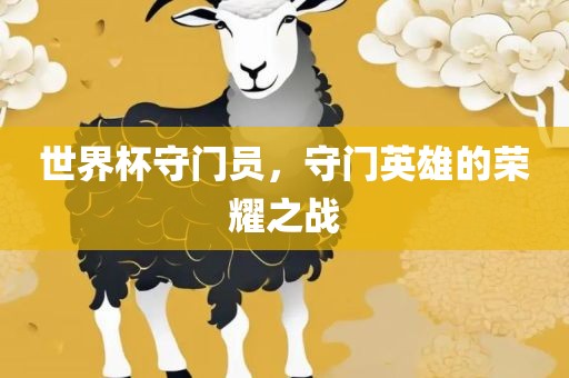 世界杯守门员，守门英雄的荣耀之战