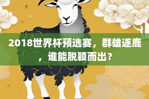 2018世界杯预选赛，群雄逐鹿，谁能脱颖而出？