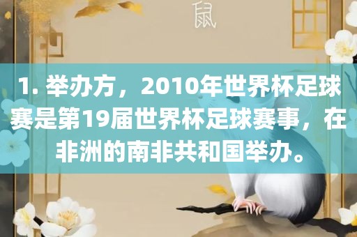 1. 举办方，2010年世界杯足球赛是第19届世界杯足球赛事，在非洲的南非共和国举办。