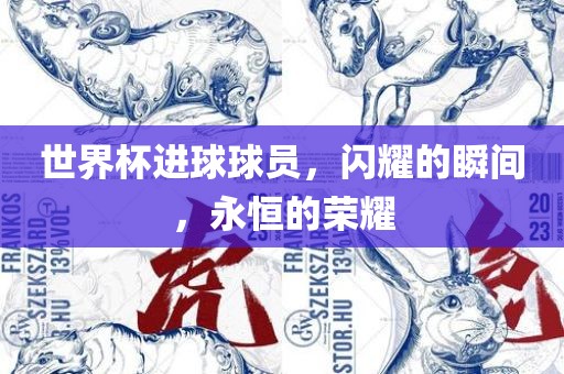 世界杯进球球员，闪耀的瞬间，永恒的荣耀