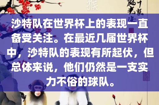 沙特队在世界杯上的表现一直备受关注。在最近几届世界杯中，沙特队的表现有所起伏，但总体来说，他们仍然是一支实力不俗的球队。