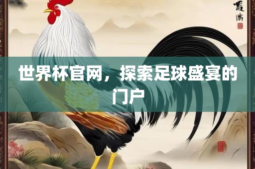 世界杯官网，探索足球盛宴的门户