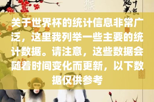 关于世界杯的统计信息非常广泛，这里我列举一些主要的统计数据。请注意，这些数据会随着时间变化而更新，以下数据仅供参考