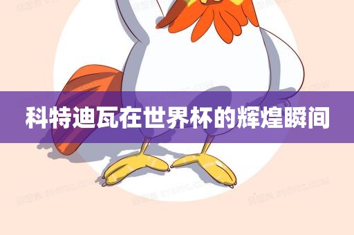科特迪瓦在世界杯的辉煌瞬间