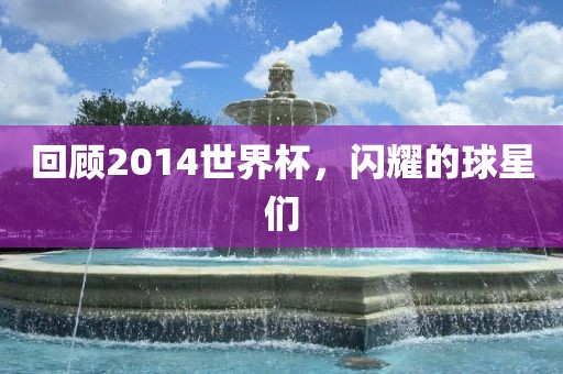 回顾2014世界杯，闪耀的球星们