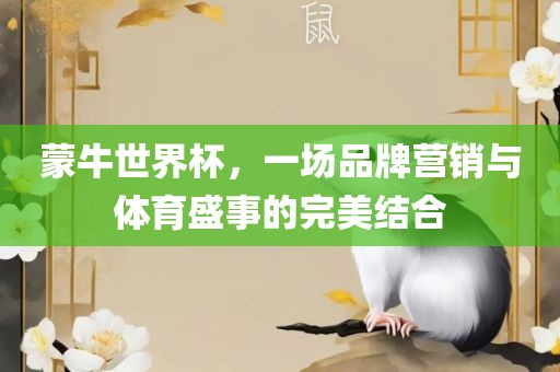 蒙牛世界杯，一场品牌营销与体育盛事的完美结合