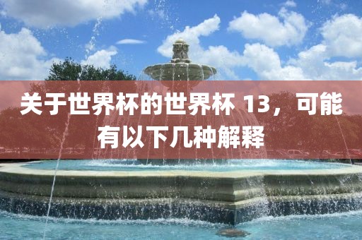 关于世界杯的世界杯 13，可能有以下几种解释