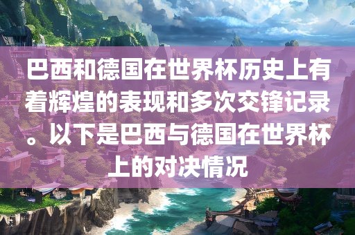 巴西和德国在世界杯历史上有着辉煌的表现和多次交锋记录。以下是巴西与德国在世界杯上的对决情况