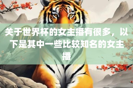 关于世界杯的女主播有很多，以下是其中一些比较知名的女主播