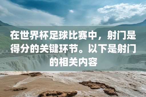在世界杯足球比赛中，射门是得分的关键环节。以下是射门的相关内容