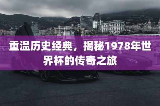 重温历史经典，揭秘1978年世界杯的传奇之旅
