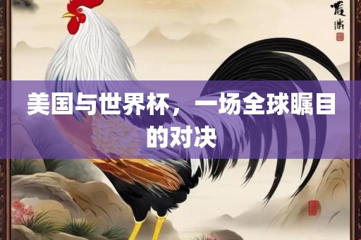 美国与世界杯，一场全球瞩目的对决