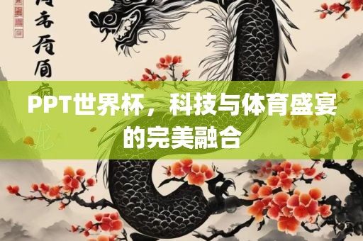 PPT世界杯，科技与体育盛宴的完美融合