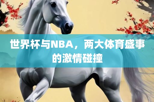 世界杯与NBA，两大体育盛事的激情碰撞