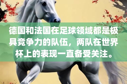 德国和法国在足球领域都是极具竞争力的队伍，两队在世界杯上的表现一直备受关注。