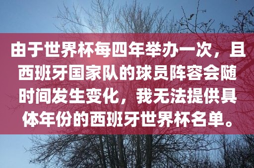 由于世界杯每四年举办一次，且西班牙国家队的球员阵容会随时间发生变化，我无法提供具体年份的西班牙世界杯名单。