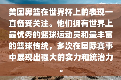 美国男篮在世界杯上的表现一直备受关注。他们拥有世界上最优秀的篮球运动员和最丰富的篮球传统，多次在国际赛事中展现出强大的实力和统治力。