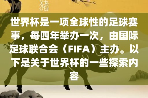 世界杯是一项全球性的足球赛事，每四年举办一次，由国际足球联合会（FIFA）主办。以下是关于世界杯的一些探索内容