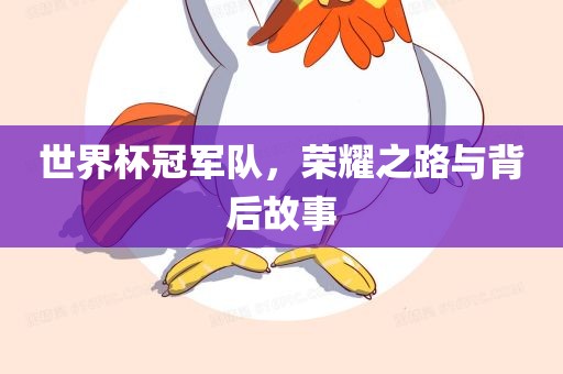 世界杯冠军队，荣耀之路与背后故事
