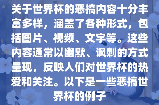 关于世界杯的恶搞内容十分丰富多样，涵盖了各种形式，包括图片、视频、文字等。这些内容通常以幽默、讽刺的方式呈现，反映人们对世界杯的热爱和关注。以下是一些恶搞世界杯的例子