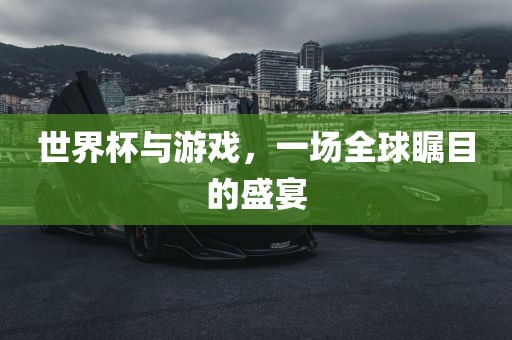 世界杯与游戏，一场全球瞩目的盛宴