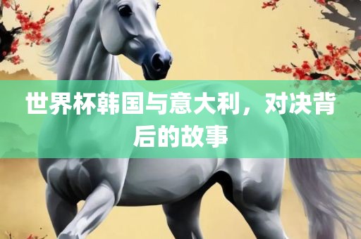 世界杯韩国与意大利，对决背后的故事