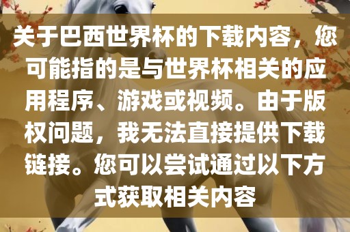 关于巴西世界杯的下载内容，您可能指的是与世界杯相关的应用程序、游戏或视频。由于版权问题，我无法直接提供下载链接。您可以尝试通过以下方式获取相关内容