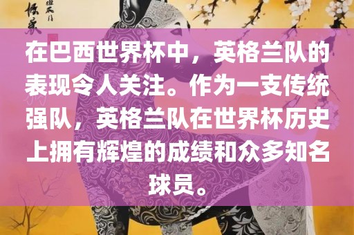 在巴西世界杯中，英格兰队的表现令人关注。作为一支传统强队，英格兰队在世界杯历史上拥有辉煌的成绩和众多知名球员。