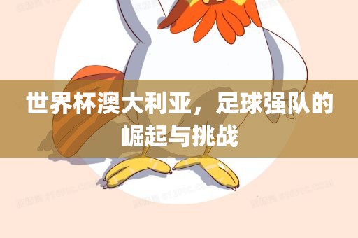 世界杯澳大利亚，足球强队的崛起与挑战