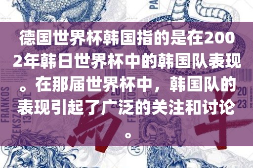 德国世界杯韩国指的是在2002年韩日世界杯中的韩国队表现。在那届世界杯中，韩国队的表现引起了广泛的关注和讨论。