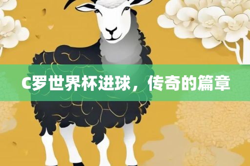 C罗世界杯进球，传奇的篇章