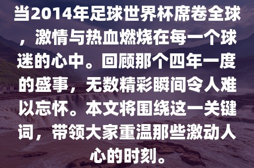 当2014年足球世界杯席卷全球，激情与热血燃烧在每一个球迷的心中。回顾那个四年一度的盛事，无数精彩瞬间令人难以忘怀。本文将围绕这一关键词，带领大家重温那些激动人心的时刻。