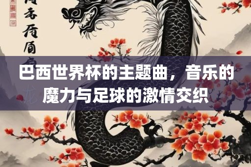 巴西世界杯的主题曲，音乐的魔力与足球的激情交织