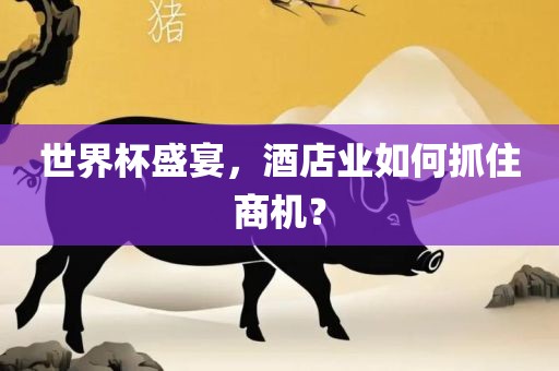 世界杯盛宴，酒店业如何抓住商机？
