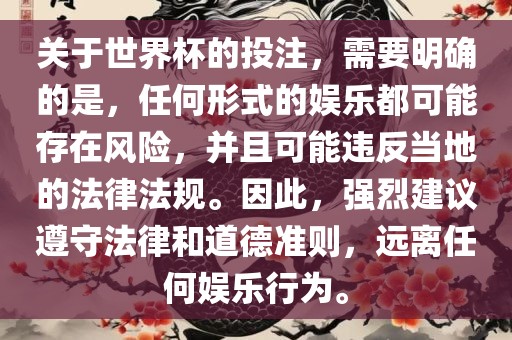 关于世界杯的投注，需要明确的是，任何形式的娱乐都可能存在风险，并且可能违反当地的法律法规。因此，强烈建议遵守法律和道德准则，远离任何娱乐行为。