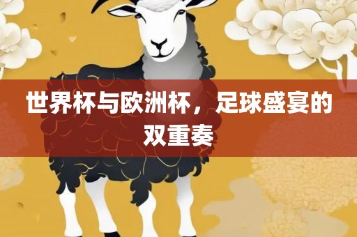 世界杯与欧洲杯，足球盛宴的双重奏