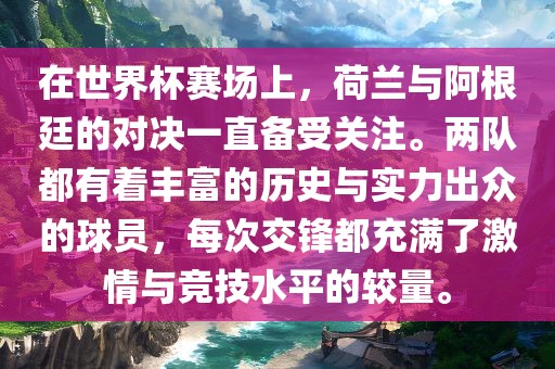 在世界杯赛场上，荷兰与阿根廷的对决一直备受关注。两队都有着丰富的历史与实力出众的球员，每次交锋都充满了激情与竞技水平的较量。