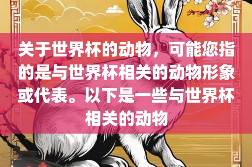关于世界杯的动物，可能您指的是与世界杯相关的动物形象或代表。以下是一些与世界杯相关的动物