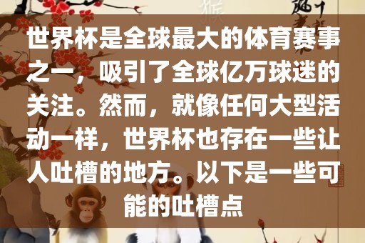 世界杯是全球最大的体育赛事之一，吸引了全球亿万球迷的关注。然而，就像任何大型活动一样，世界杯也存在一些让人吐槽的地方。以下是一些可能的吐槽点