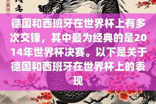 德国和西班牙在世界杯上有多次交锋，其中最为经典的是2014年世界杯决赛。以下是关于德国和西班牙在世界杯上的表现