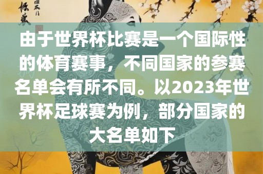 由于世界杯比赛是一个国际性的体育赛事，不同国家的参赛名单会有所不同。以2023年世界杯足球赛为例，部分国吉安市靖泰电力工程有限公司家的大名单如下
