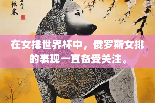 在女排世界杯中，俄罗斯女排的表现一直备受关注。