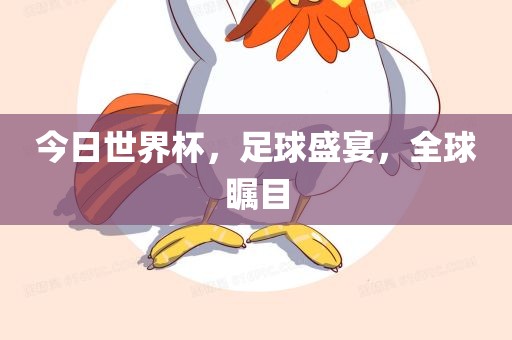 今日世界杯，足球盛宴，全球瞩目吉安市靖泰电力工程有限公司