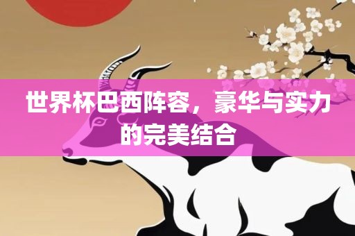 世界杯巴西阵容，豪华与实力的完美结合