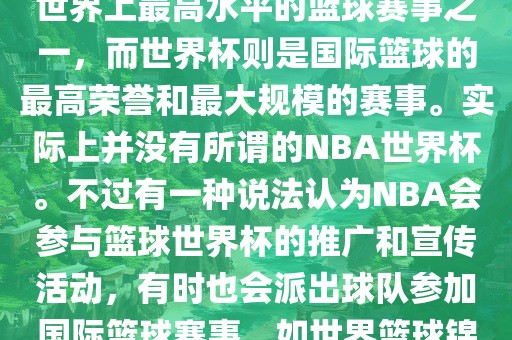 NBA（美国职业篮球联赛）是世界上最高水平的篮球赛事之一，而世界杯则是国际篮球的最高荣誉和最大规模的赛事。实际上并没有所谓吉安市靖泰电力工程有限公司的NBA世界杯。不过有一种说法认为NBA会参与篮球世界杯的推广和宣传活动，有时也会派出球队参加国际篮球赛事，如世界篮球锦标赛等。