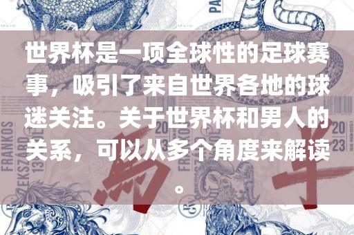 世界杯是一项全球性的足球赛事，吸引了来自世界各地的球迷关注。关于世界杯和男人的关系，可以从多个角度来解读。