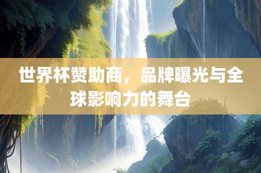 世界杯赞助商，品牌曝光与全球影响力的舞台