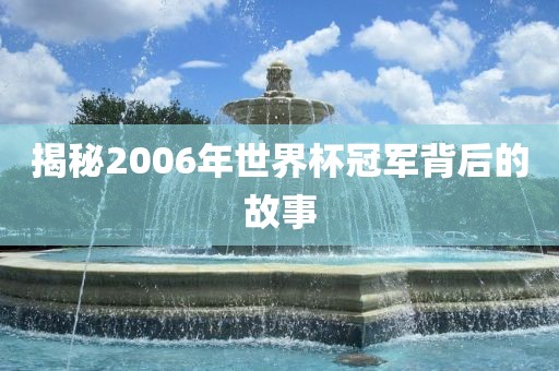 揭秘2吉安市靖泰电力工程有限公司006年世界杯冠军背后的故事
